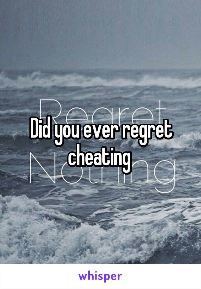 Did you ever regret cheating 