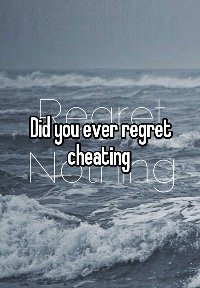 Did you ever regret cheating 