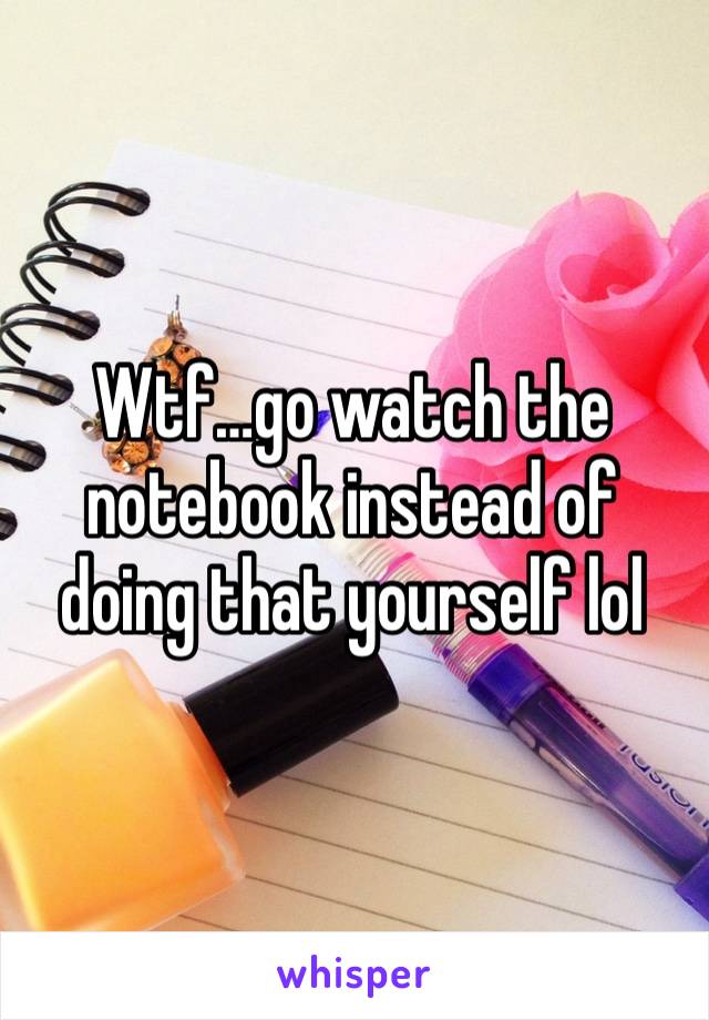 Wtf…go watch the notebook instead of doing that yourself lol