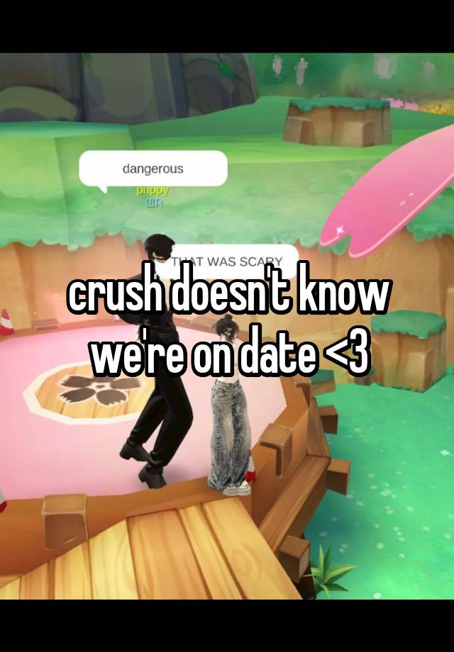 crush doesn't know we're on date <3