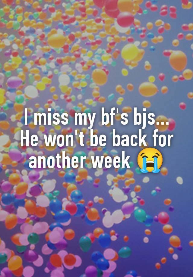 I miss my bf's bjs... He won't be back for another week 😭