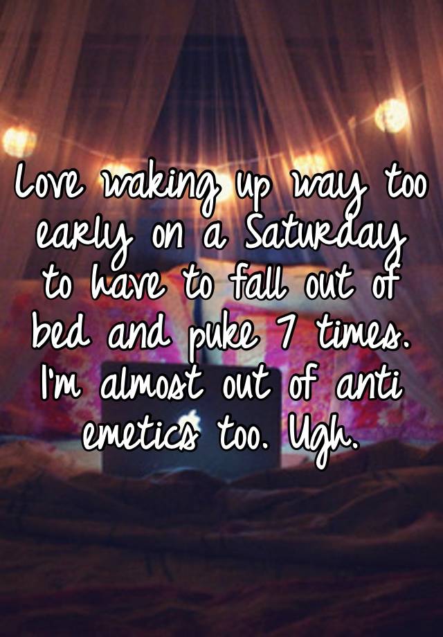 Love waking up way too early on a Saturday to have to fall out of bed and puke 7 times. I’m almost out of anti emetics too. Ugh. 