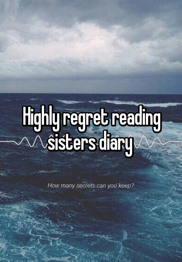 Highly regret reading sisters diary 