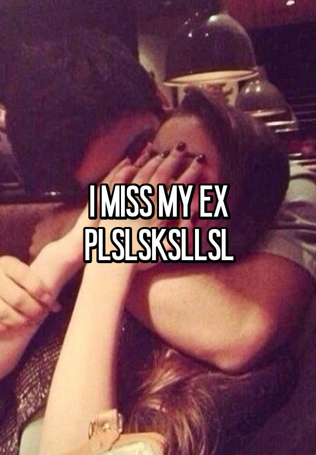 I MISS MY EX PLSLSKSLLSL