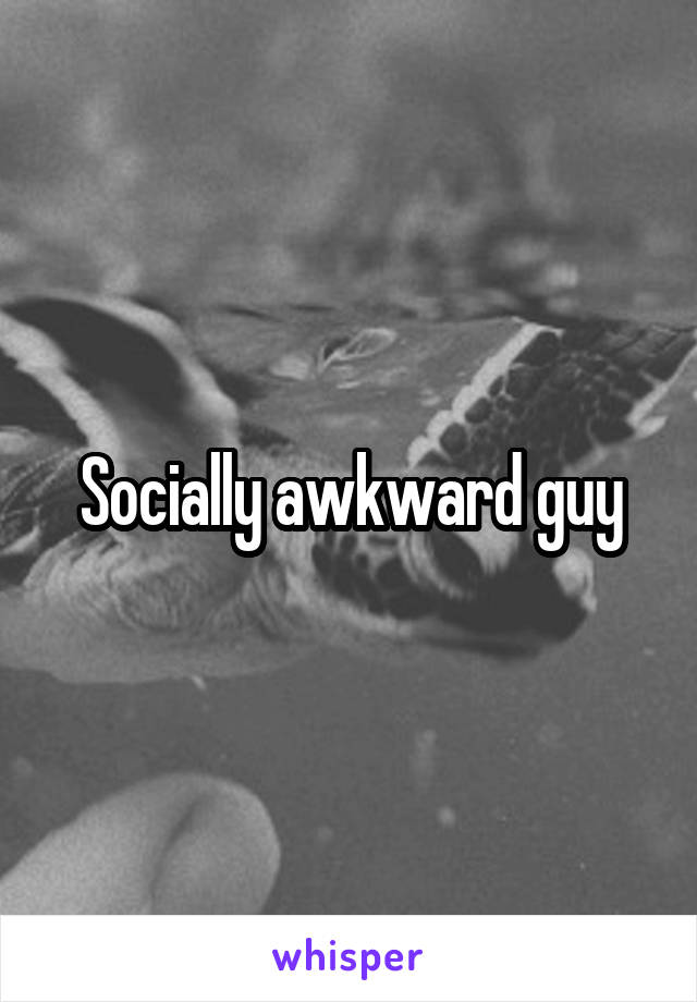 Socially awkward guy