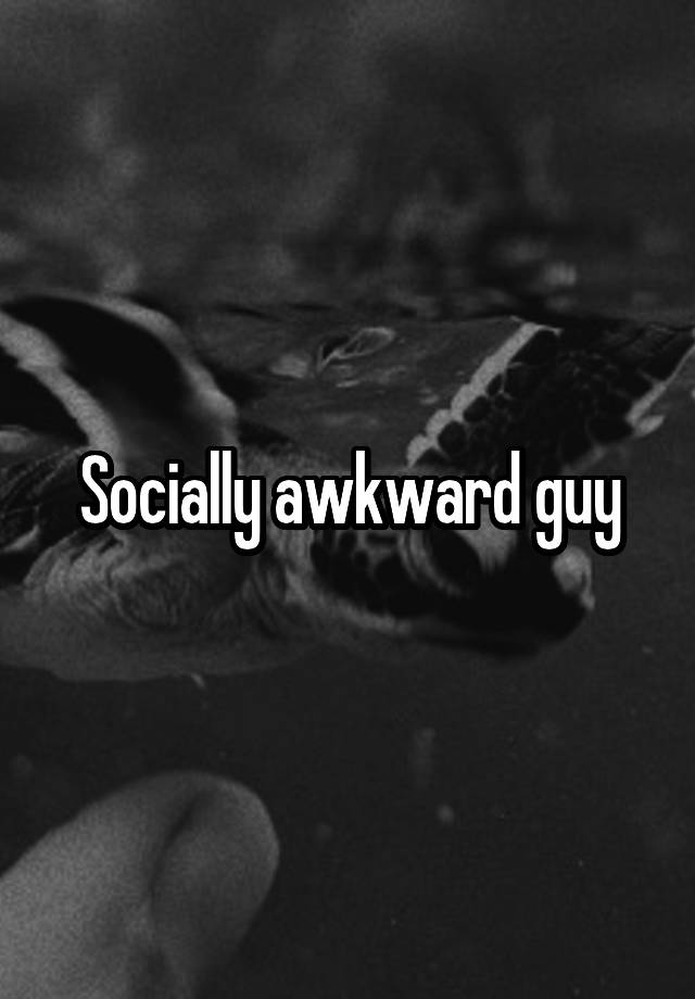 Socially awkward guy