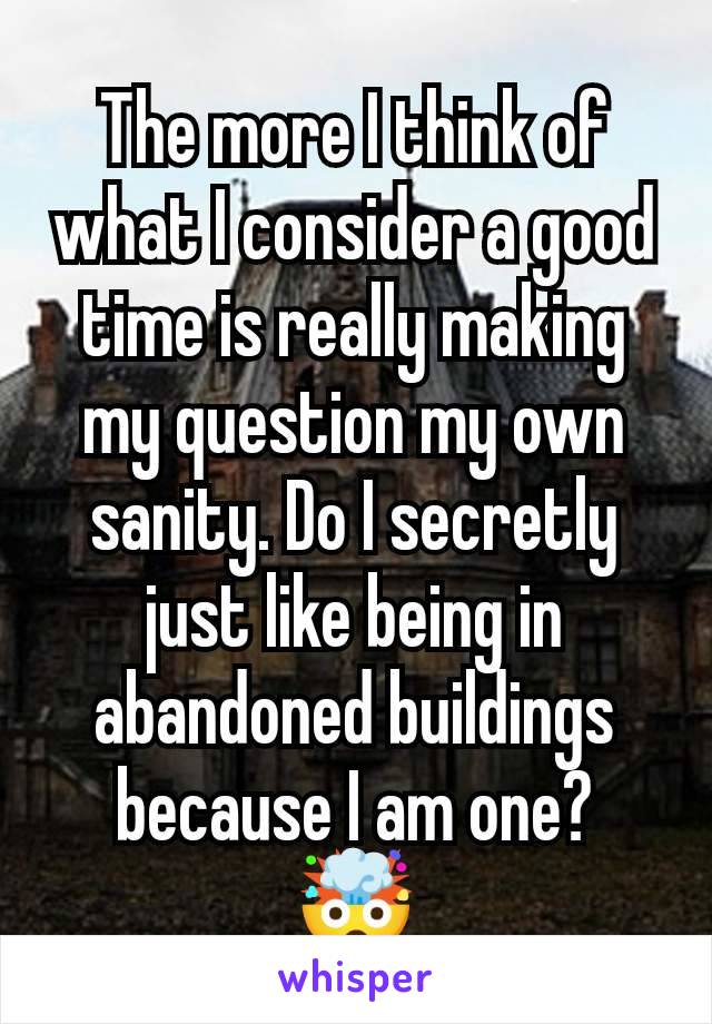 The more I think of what I consider a good time is really making my question my own sanity. Do I secretly just like being in abandoned buildings because I am one?
🤯