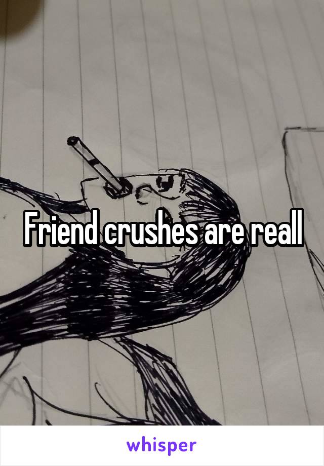 Friend crushes are reall