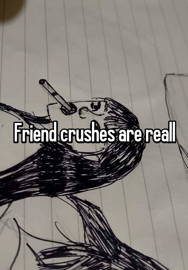 Friend crushes are reall