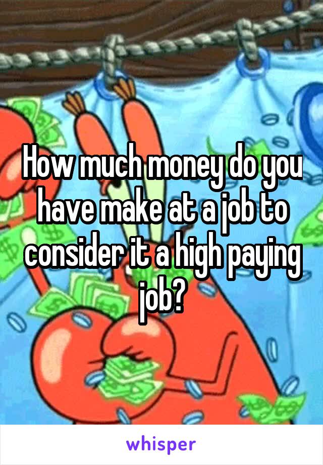 How much money do you have make at a job to consider it a high paying job?