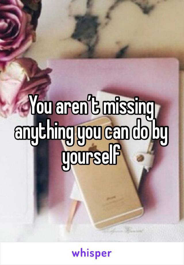 You aren’t missing anything you can do by yourself 