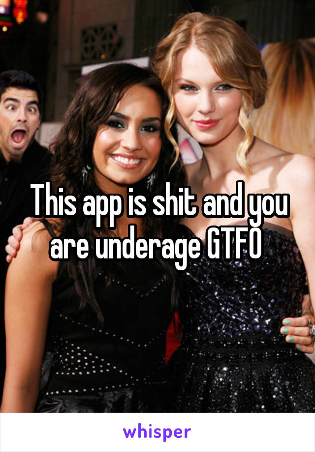 This app is shit and you are underage GTFO 