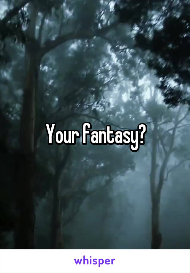 Your fantasy?