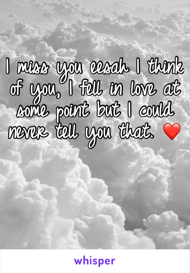 I miss you eesah I think of you, I fell in love at some point but I could never tell you that. ❤️