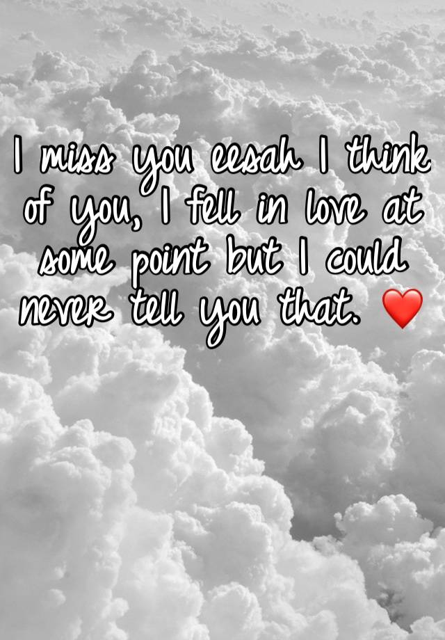 I miss you eesah I think of you, I fell in love at some point but I could never tell you that. ❤️