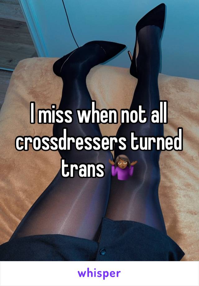 I miss when not all crossdressers turned trans 🤷🏾‍♀️