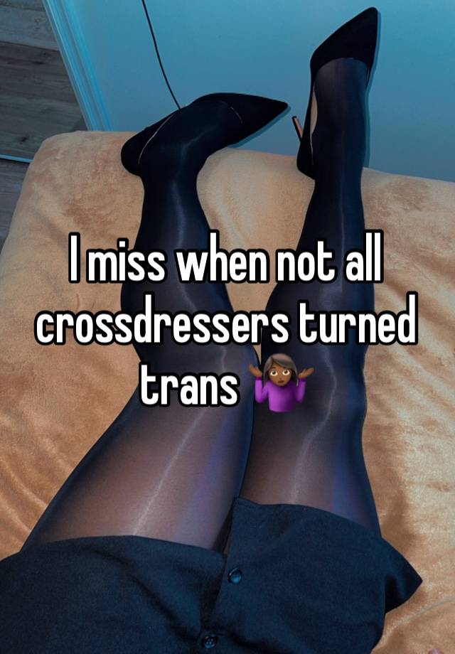 I miss when not all crossdressers turned trans 🤷🏾‍♀️