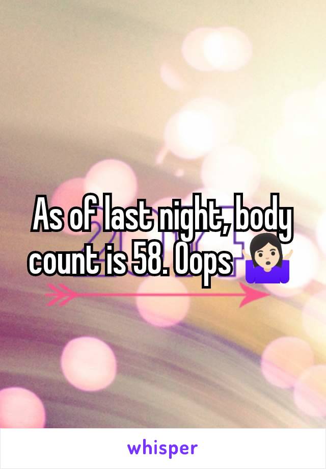 As of last night, body count is 58. Oops 🤷🏻‍♀️