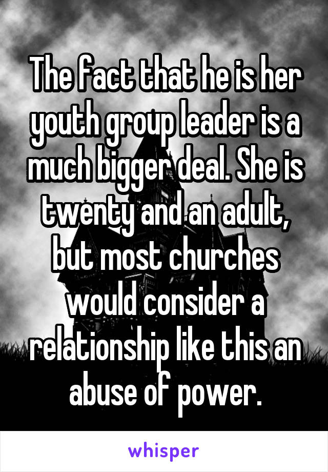 The fact that he is her youth group leader is a much bigger deal. She is twenty and an adult, but most churches would consider a relationship like this an abuse of power.