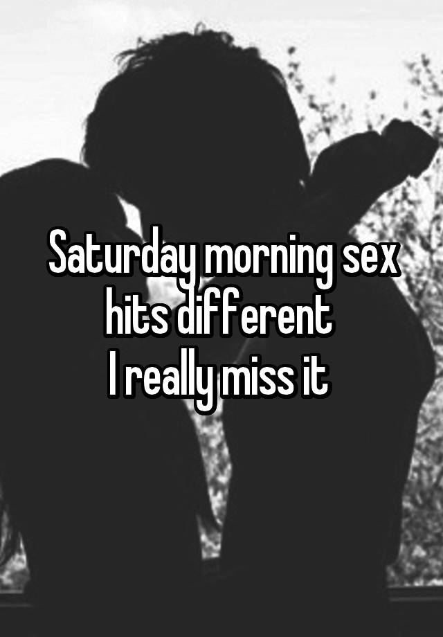 Saturday morning sex hits different 
I really miss it 