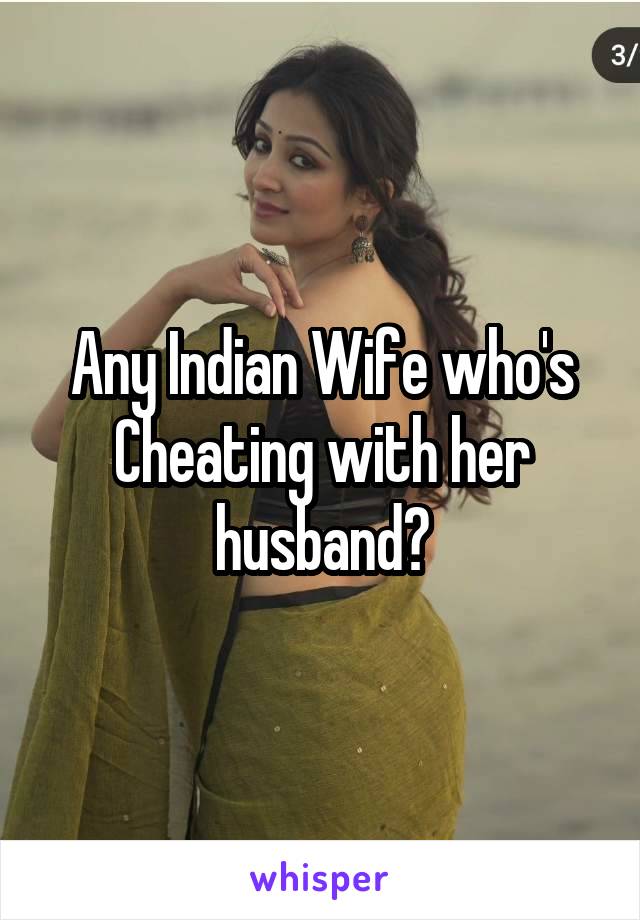 Any Indian Wife who's Cheating with her husband?