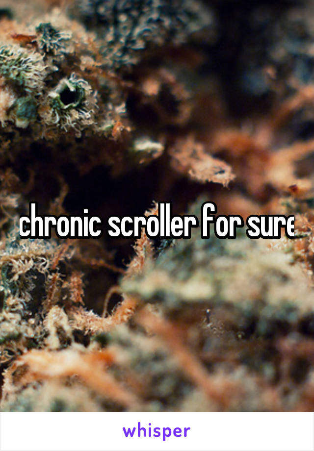 chronic scroller for sure