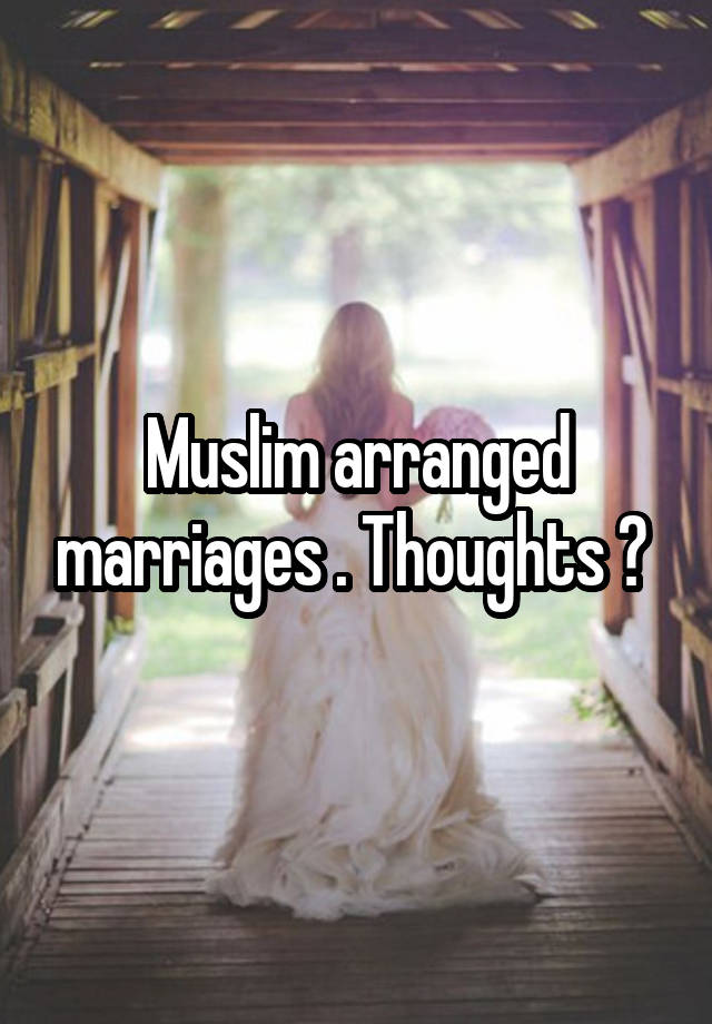 Muslim arranged marriages . Thoughts ? 