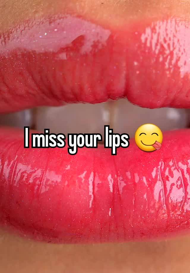 I miss your lips 😋