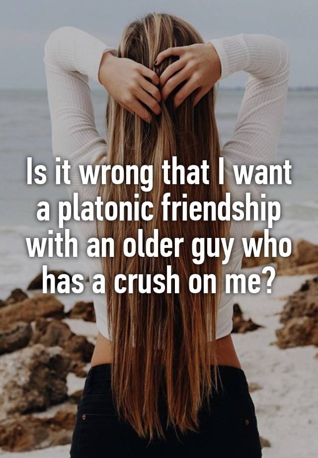 Is it wrong that I want a platonic friendship with an older guy who has a crush on me?