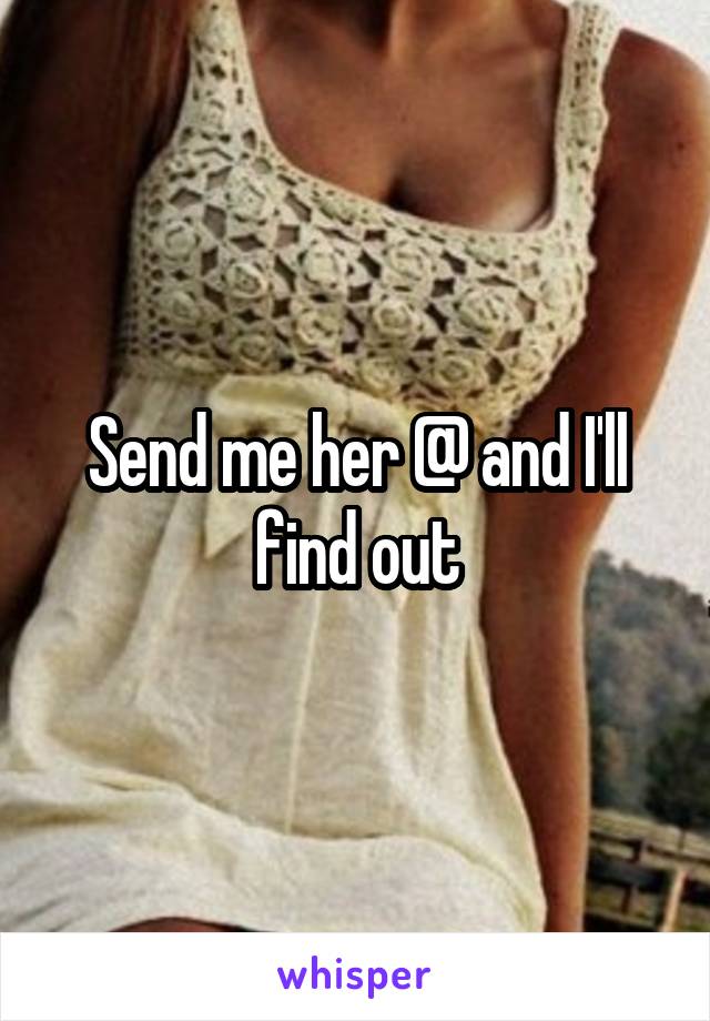 Send me her @ and I'll find out