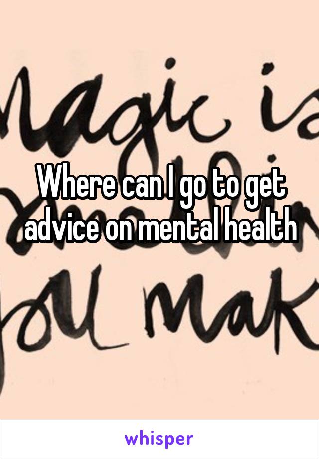 Where can I go to get advice on mental health 