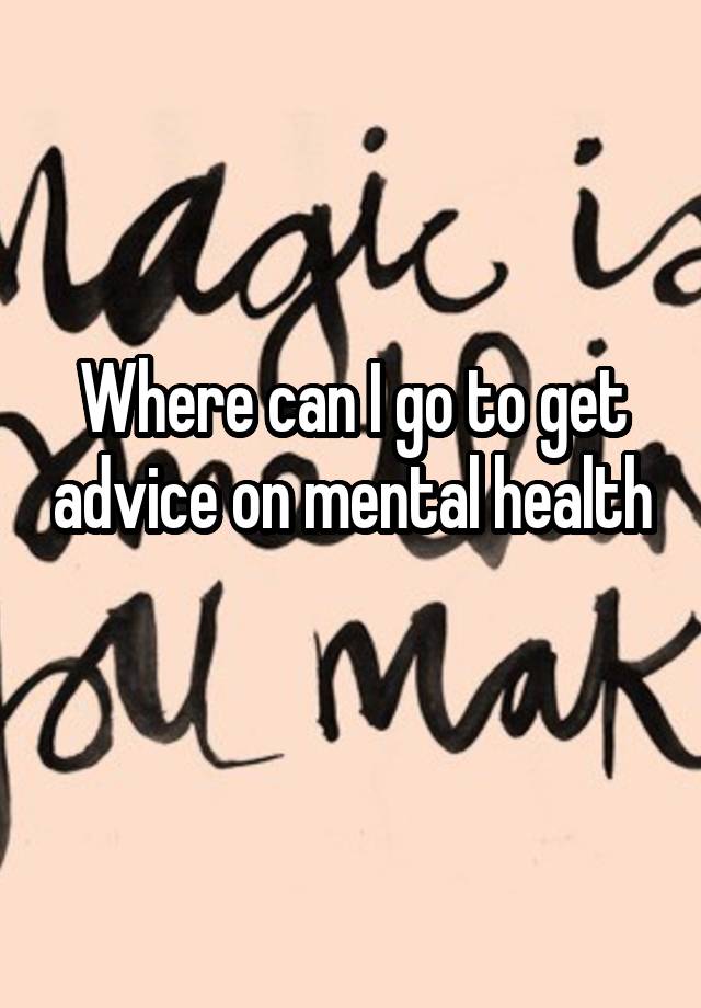 Where can I go to get advice on mental health 