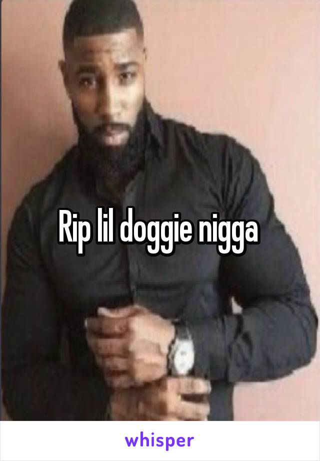 Rip lil doggie nigga 