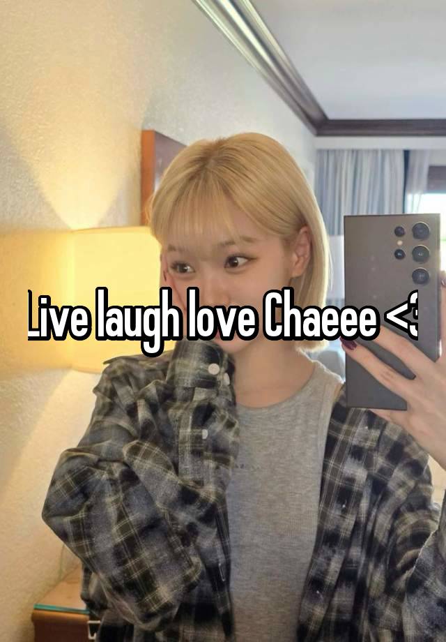 Live laugh love Chaeee <3