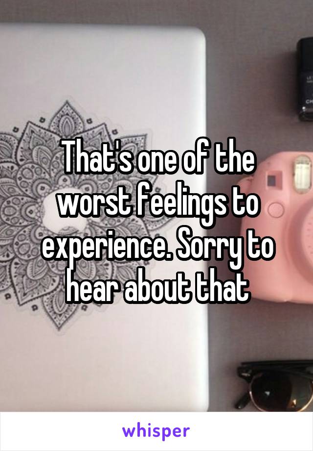 That's one of the worst feelings to experience. Sorry to hear about that