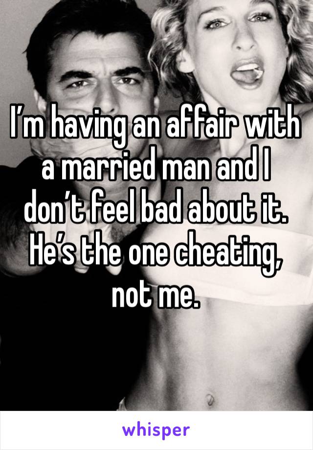 I’m having an affair with a married man and I don’t feel bad about it. He’s the one cheating, not me.