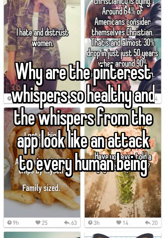 Why are the pinterest whispers so healthy and the whispers from the app look like an attack to every human being