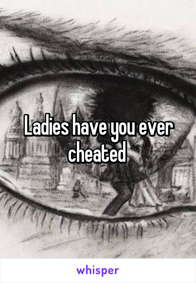 Ladies have you ever cheated 