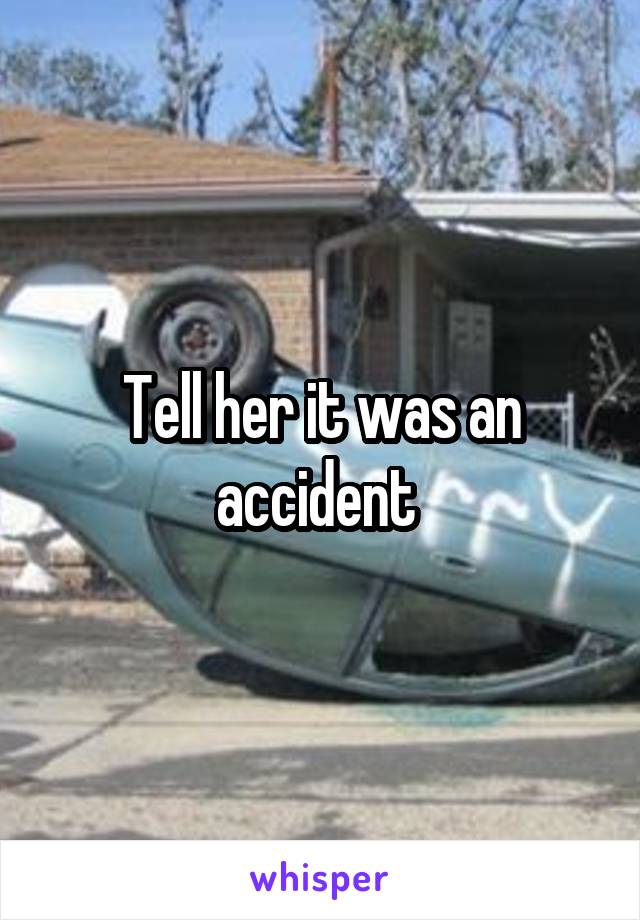 Tell her it was an accident 