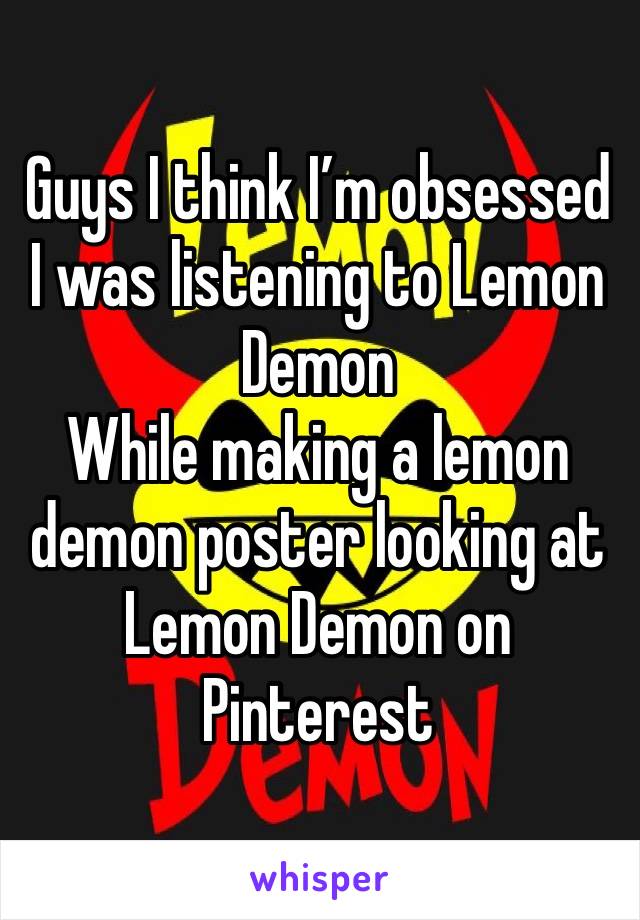 Guys I think I’m obsessed I was listening to Lemon Demon 
While making a lemon demon poster looking at Lemon Demon on Pinterest 
