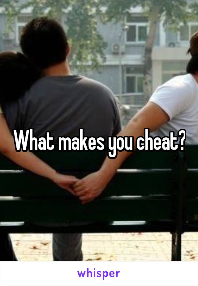 What makes you cheat?