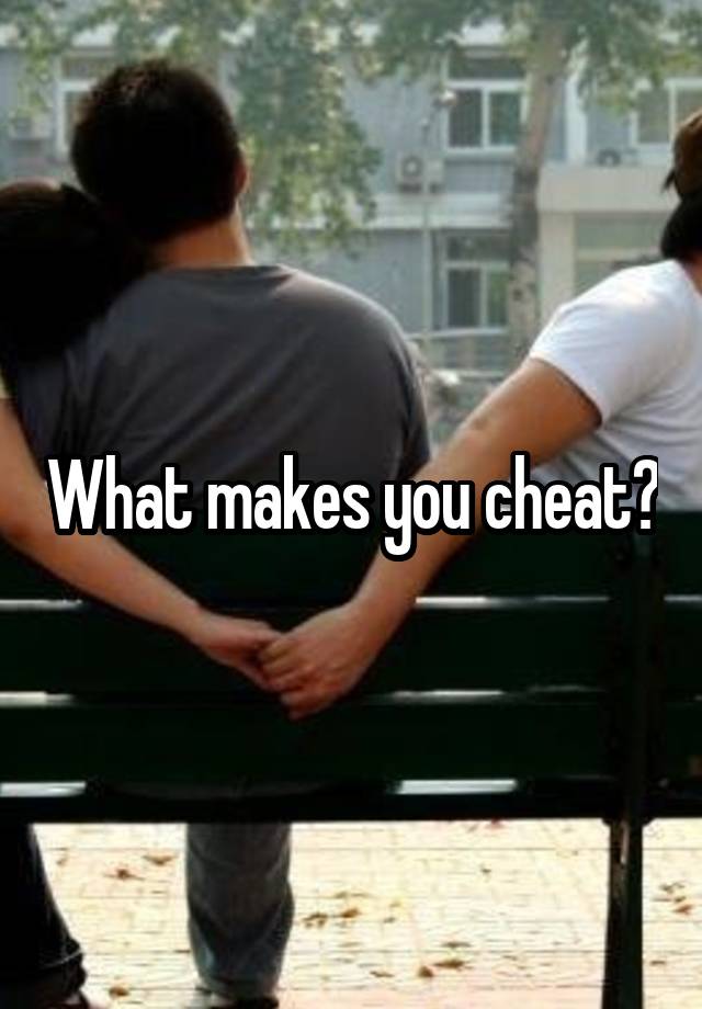 What makes you cheat?