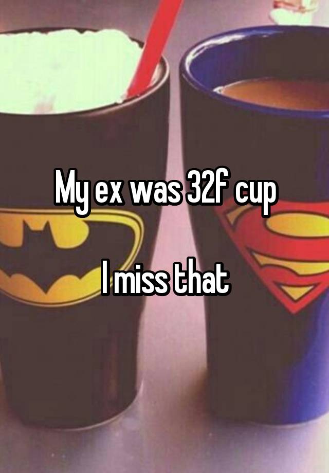 My ex was 32f cup

I miss that