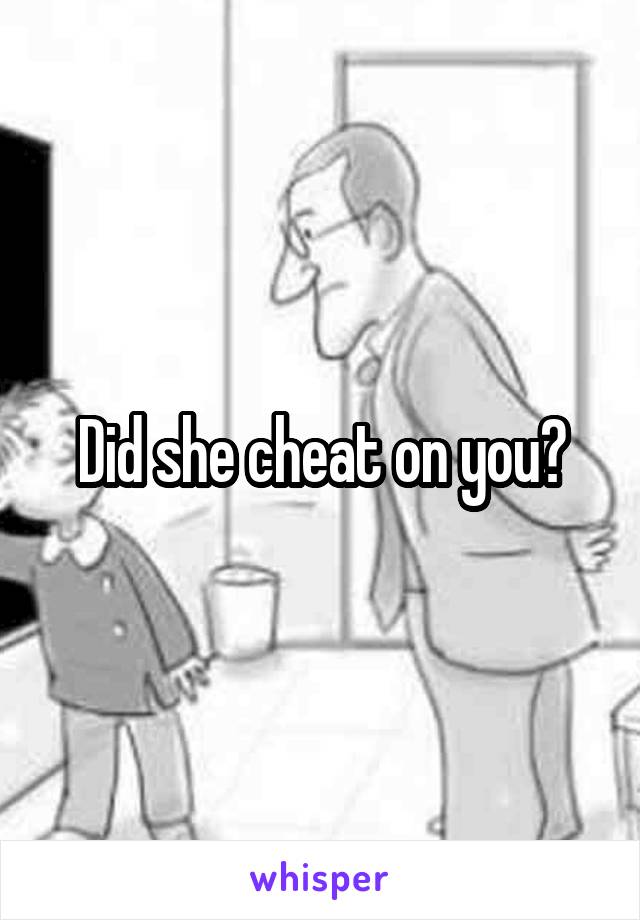 Did she cheat on you?