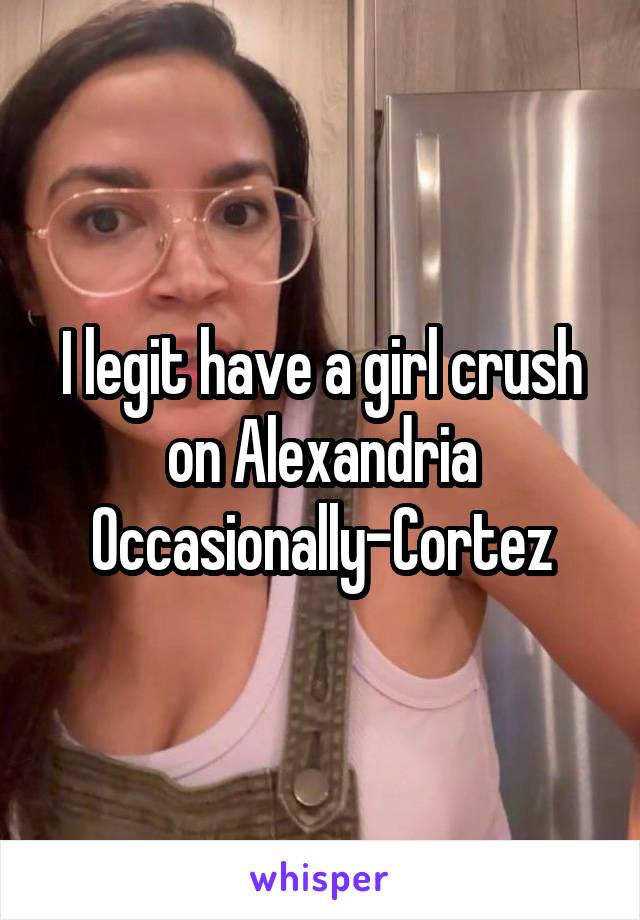 I legit have a girl crush on Alexandria Occasionally-Cortez