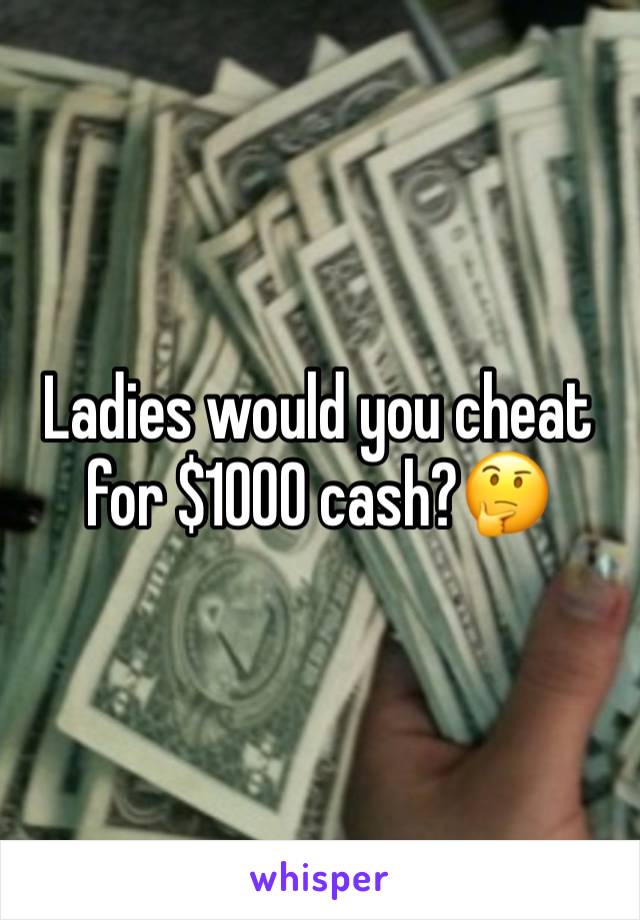 Ladies would you cheat for $1000 cash?🤔