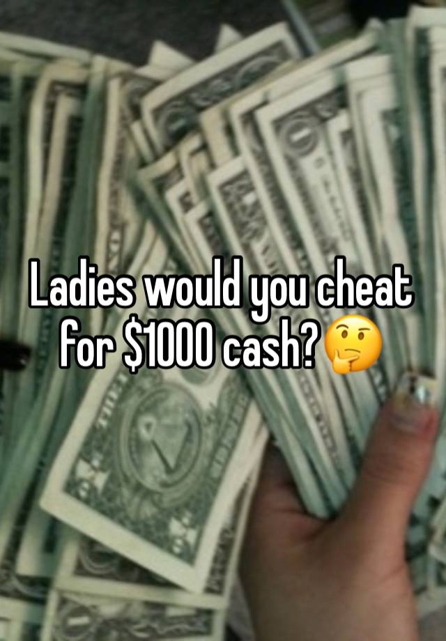 Ladies would you cheat for $1000 cash?🤔