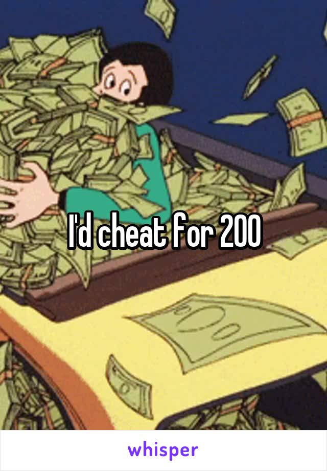 I'd cheat for 200