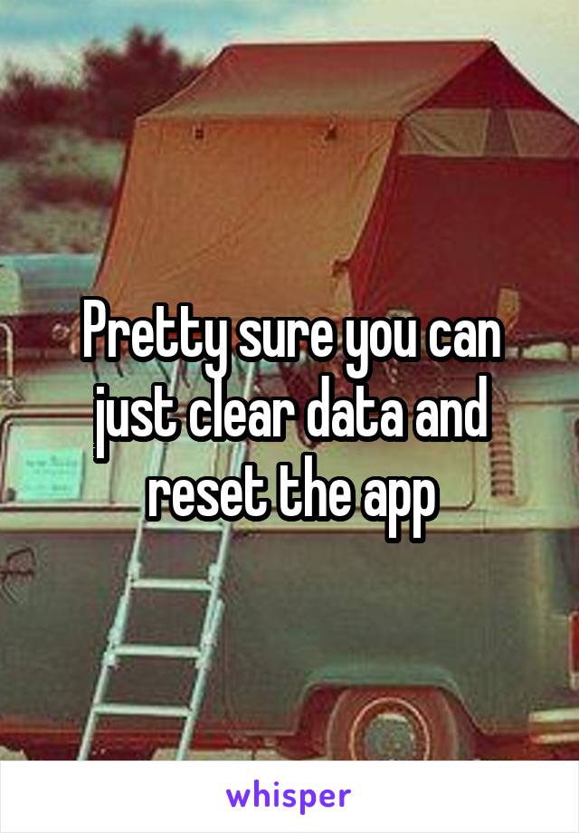 Pretty sure you can just clear data and reset the app