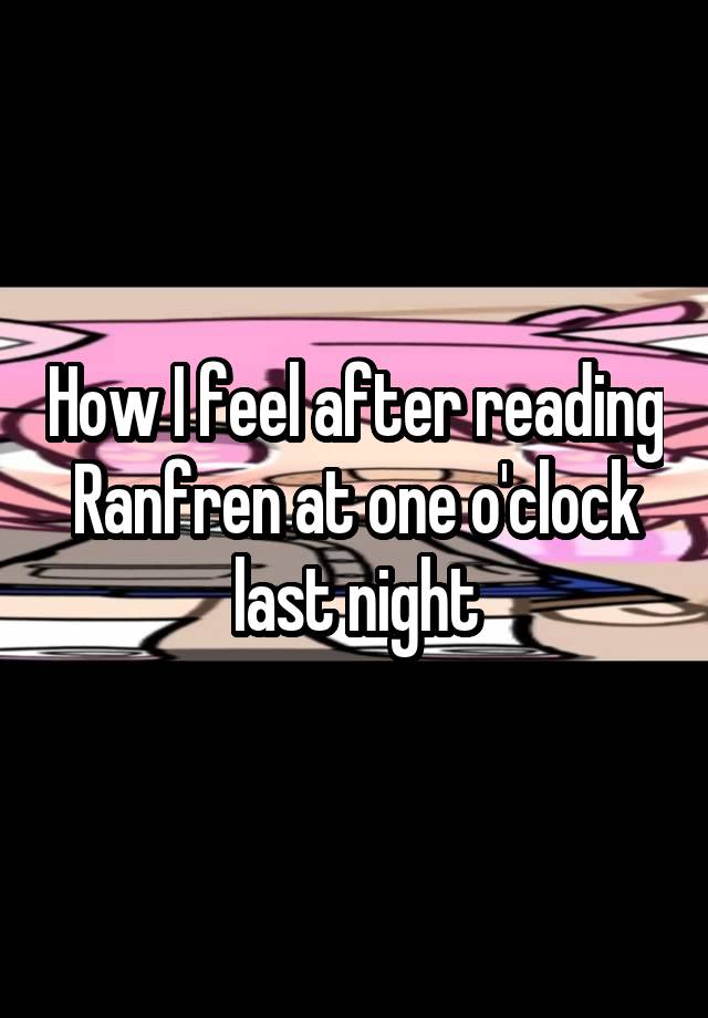 How I feel after reading Ranfren at one o'clock last night